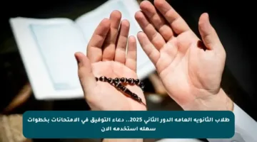 طلاب الثانوية العامة الدور الثاني 2025.. دعاء التوفيق في الامتحانات بخطوات سهلة استخدمه الآن